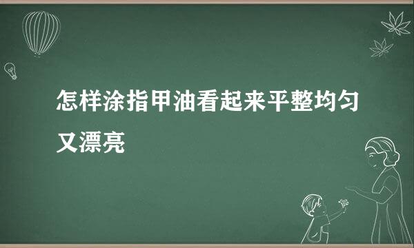 怎样涂指甲油看起来平整均匀又漂亮