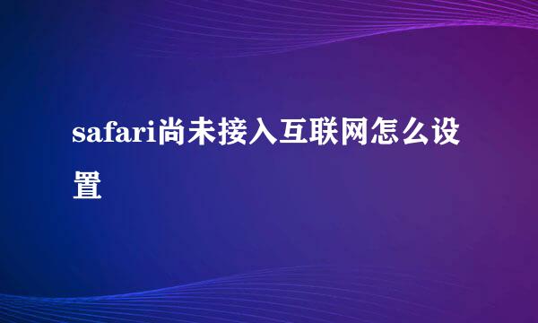 safari尚未接入互联网怎么设置