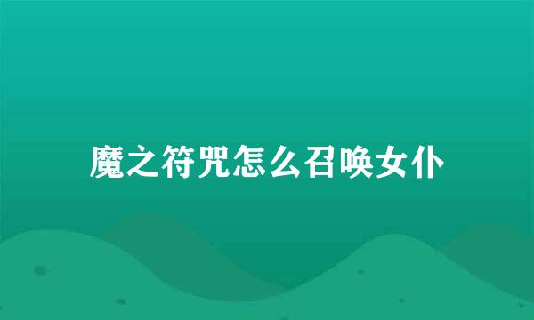 魔之符咒怎么召唤女仆