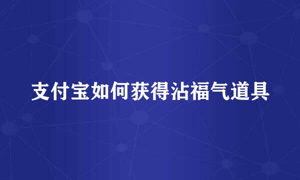 支付宝如何获得沾福气道具