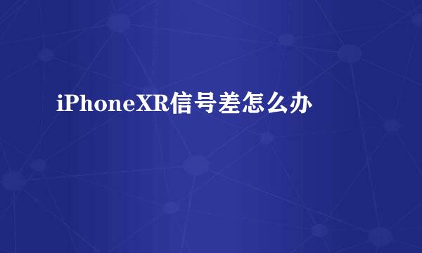 iPhoneXR信号差怎么办