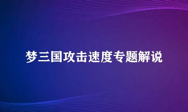 梦三国攻击速度专题解说