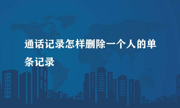 通话记录怎样删除一个人的单条记录