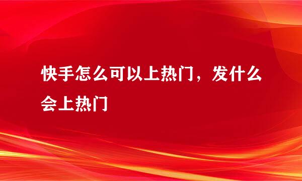 快手怎么可以上热门，发什么会上热门
