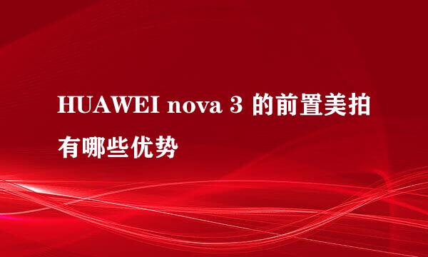 HUAWEI nova 3 的前置美拍有哪些优势