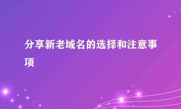 分享新老域名的选择和注意事项