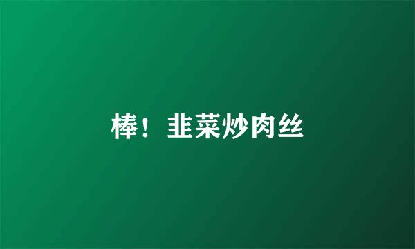 棒！韭菜炒肉丝