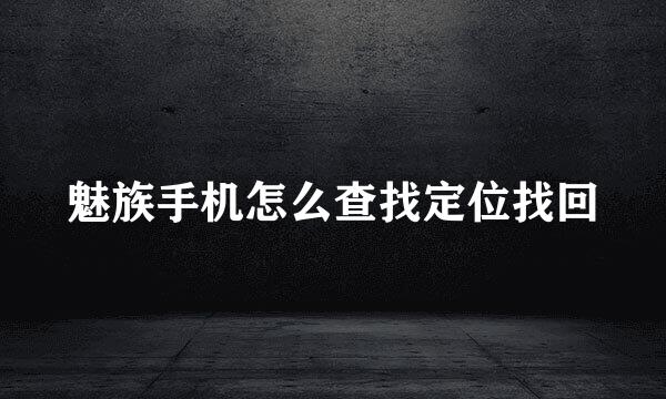 魅族手机怎么查找定位找回