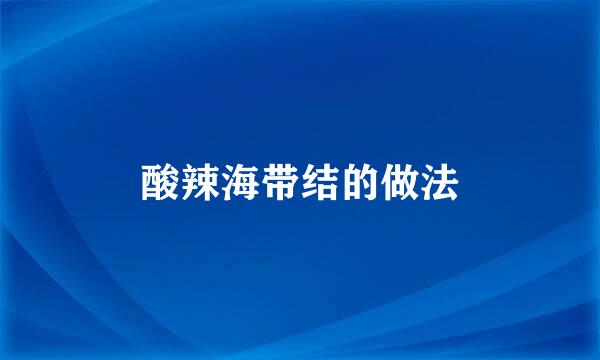 酸辣海带结的做法
