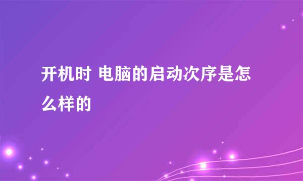 开机时 电脑的启动次序是怎么样的