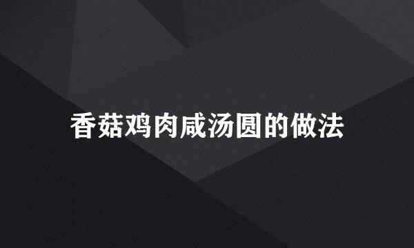 香菇鸡肉咸汤圆的做法