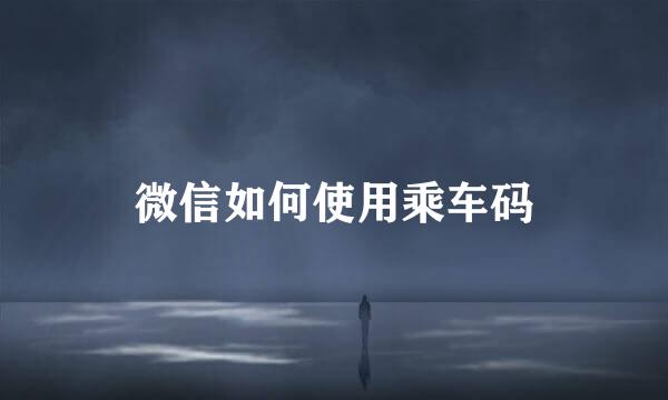 微信如何使用乘车码