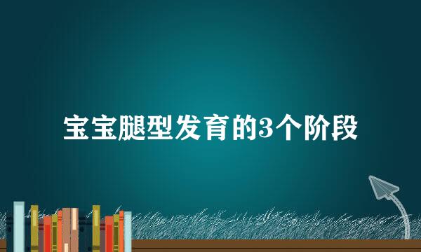 宝宝腿型发育的3个阶段