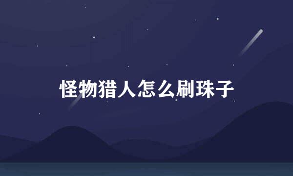 怪物猎人怎么刷珠子