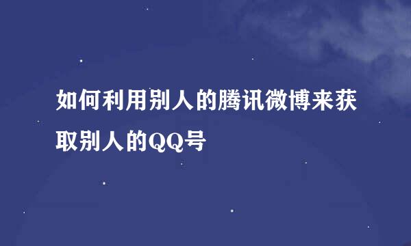 如何利用别人的腾讯微博来获取别人的QQ号