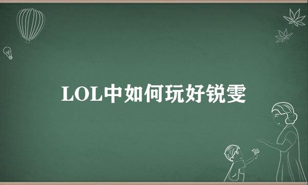 LOL中如何玩好锐雯