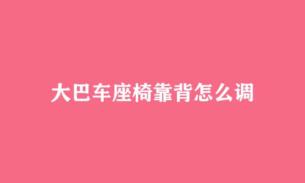 大巴车座椅靠背怎么调