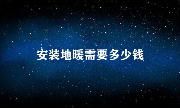 安装地暖需要多少钱