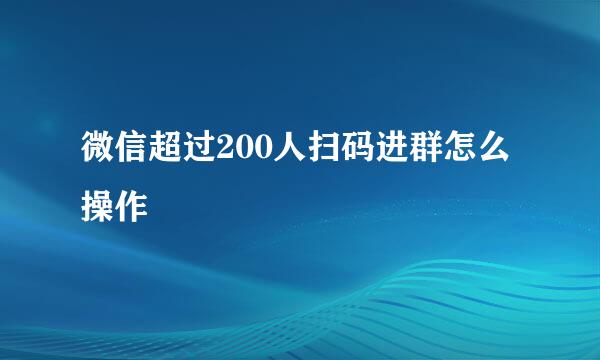 微信超过200人扫码进群怎么操作