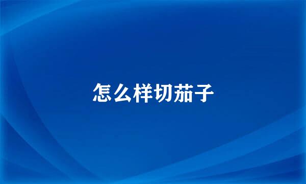 怎么样切茄子
