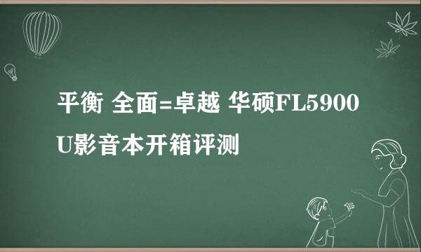 平衡 全面=卓越 华硕FL5900U影音本开箱评测