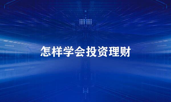 怎样学会投资理财