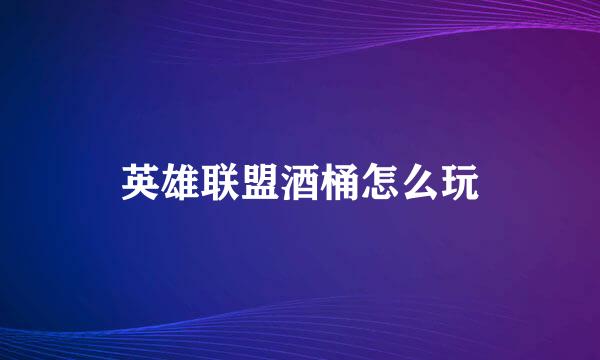 英雄联盟酒桶怎么玩