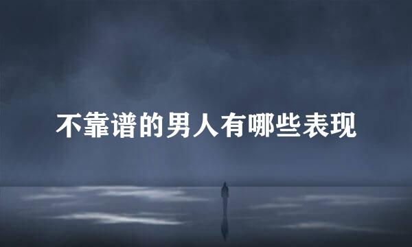 不靠谱的男人有哪些表现