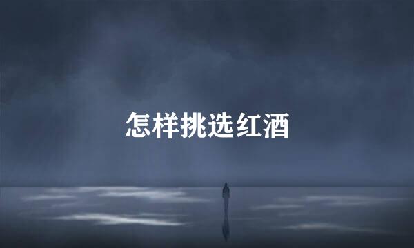 怎样挑选红酒