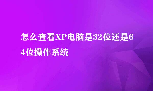 怎么查看XP电脑是32位还是64位操作系统