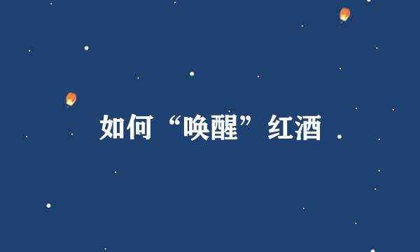 如何“唤醒”红酒