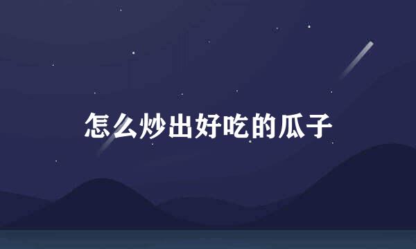 怎么炒出好吃的瓜子