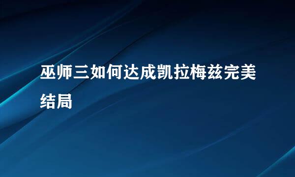 巫师三如何达成凯拉梅兹完美结局