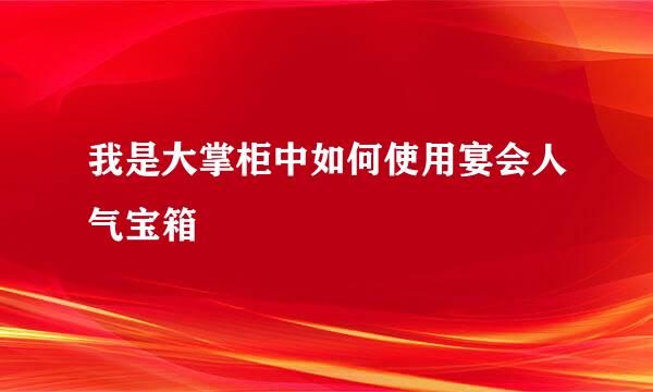我是大掌柜中如何使用宴会人气宝箱