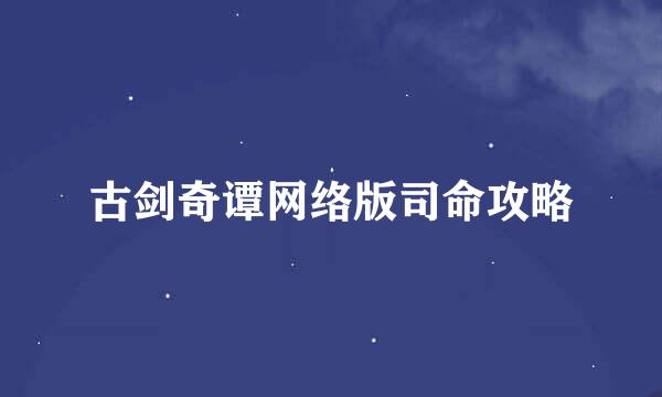 古剑奇谭网络版司命攻略