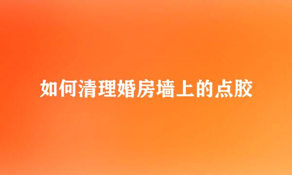 如何清理婚房墙上的点胶