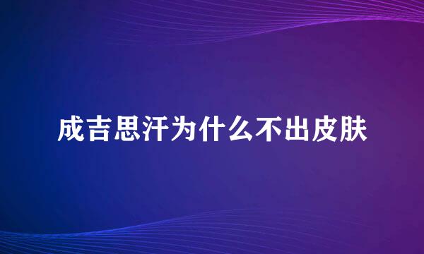 成吉思汗为什么不出皮肤