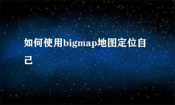 如何使用bigmap地图定位自己