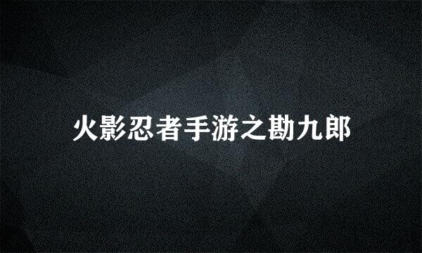 火影忍者手游之勘九郎