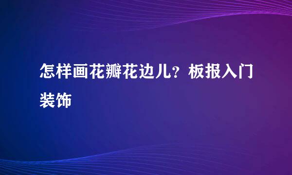 怎样画花瓣花边儿？板报入门装饰