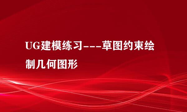 UG建模练习---草图约束绘制几何图形