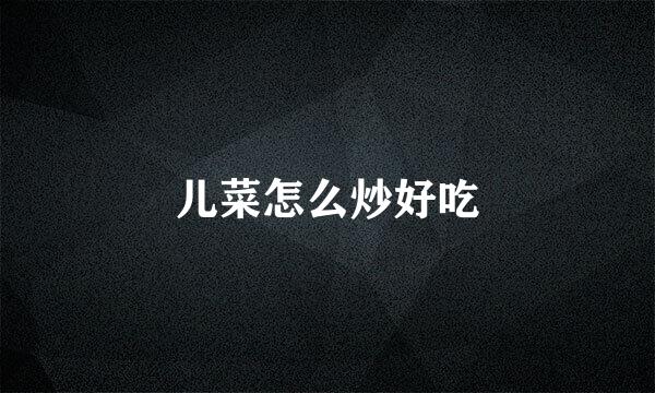 儿菜怎么炒好吃
