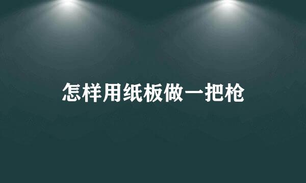 怎样用纸板做一把枪