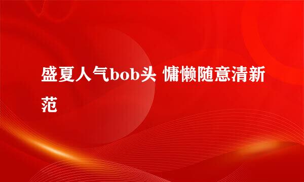 盛夏人气bob头 慵懒随意清新范