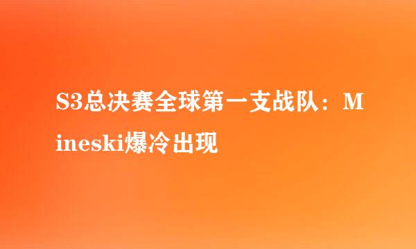 S3总决赛全球第一支战队：Mineski爆冷出现