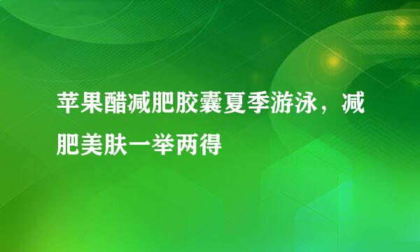 苹果醋减肥胶囊夏季游泳，减肥美肤一举两得