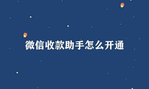 微信收款助手怎么开通