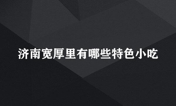 济南宽厚里有哪些特色小吃