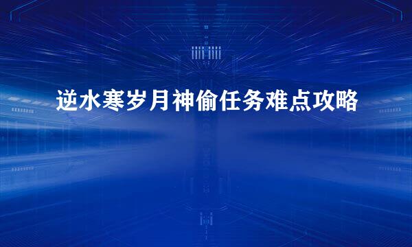 逆水寒岁月神偷任务难点攻略