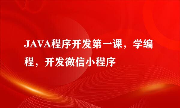 JAVA程序开发第一课，学编程，开发微信小程序